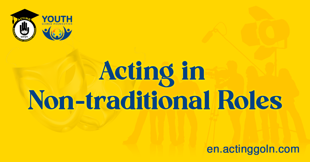 Acting in Non-Traditional Roles: A Guide for Fearless Exploration and Authentic Portrayals